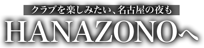 クラブを楽しみたい、名古屋の夜も HANAZONOへ